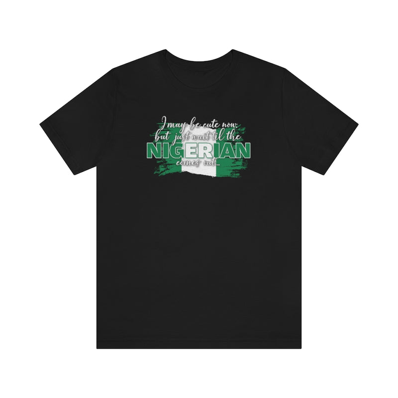 I May Be Cute Now - Nigerian Tee